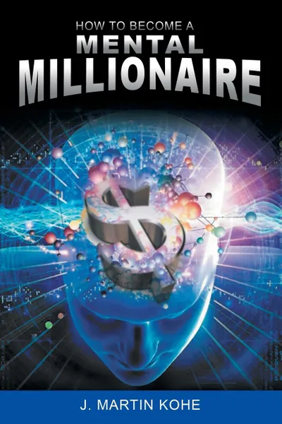 Обложка книги How to Become a Mental Millionaire, J. Martin Kohe