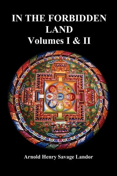 Обложка книги In the Forbidden Land. An Account of a Journey in Tibet, Capture by the Tibetan Authorities Imprisonment, Torture, and Ultimate Release (Volu, A. Henry Savage Landor