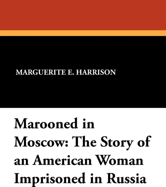 Обложка книги Marooned in Moscow. The Story of an American Woman Imprisoned in Russia, Marguerite E. Harrison