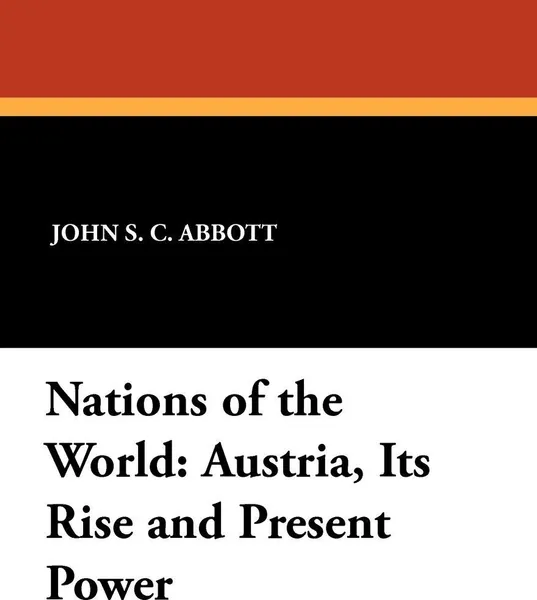 Обложка книги Nations of the World. Austria, Its Rise and Present Power, John S. C. Abbott, Wilfred C. Lay