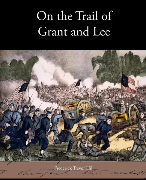 Обложка книги On the Trail of Grant and Lee, Frederick Trevor Hill