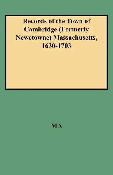 Обложка книги Records of the Town of Cambridge (Formerly Newetowne) Massachusetts, 1630-1703, Ma