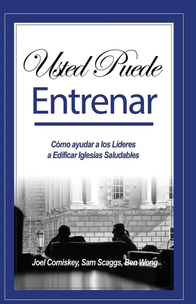 Обложка книги Usted Puede Entrenar. Como ayudar a los Lideres a Edificar Iglesias Saludables, Joel Comiskey