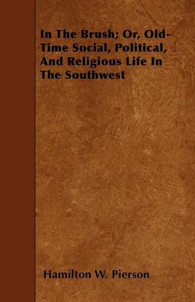 Обложка книги In The Brush; Or, Old-Time Social, Political, And Religious Life In The Southwest, Hamilton W. Pierson