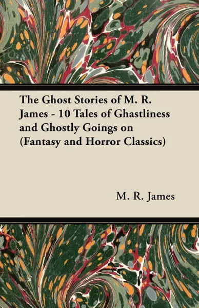 Обложка книги The Ghost Stories of M. R. James - 10 Tales of Ghastliness and Ghostly Goings on (Fantasy and Horror Classics), M. R. James