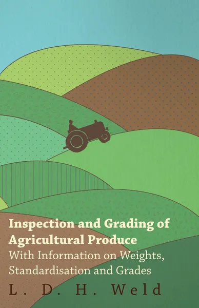 Обложка книги Inspection and Grading of Agricultural Produce - With Information on Weights, Standardisation and Grades, L. D. H. Weld