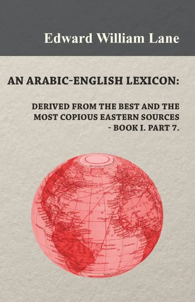 Обложка книги An Arabic-English Lexicon. Derived from the Best and the Most Copious Eastern Sources - Book I. Part 7., Edward William Lane