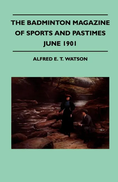 Обложка книги The Badminton Magazine Of Sports And Pastimes - June 1901 - Containing Chapters On. Salmon Fishing On The Dee, Racing Eights, Golf In Thule And The Lake Of The Giant Pike, Alfred E. T. Watson