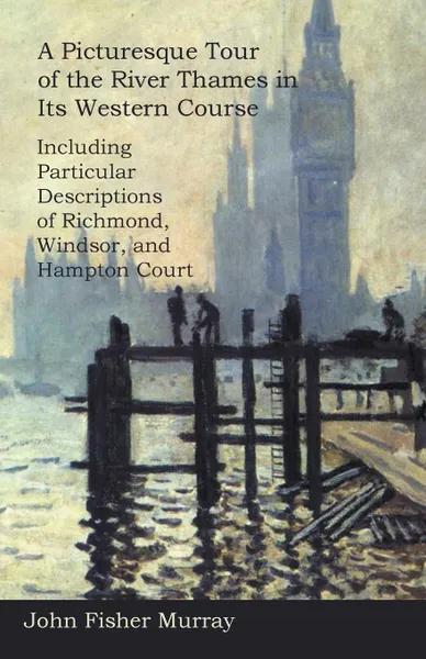 Обложка книги A Picturesque Tour of the River Thames in Its Western Course. Including Particular Descriptions of Richmond, Windsor, and Hampton Court, John Fisher Murray