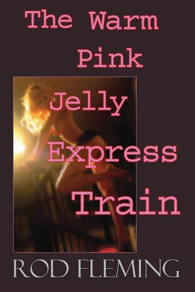 Обложка книги The Warm Pink Jelly Express Train, Rod Fleming