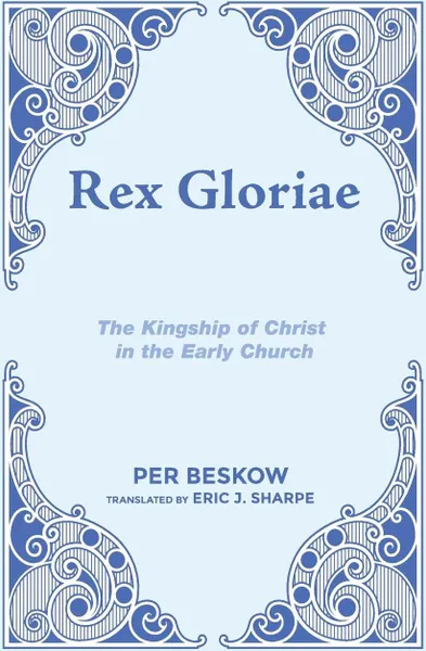 Обложка книги Rex Gloriae. The Kingship of Christ in the Early Church, Per Beskow, Eric J. Sharpe