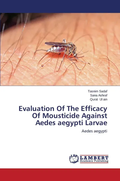 Обложка книги Evaluation Of The Efficacy Of Mousticide Against Aedes aegypti Larvae, Sadaf Tasnim, Ashraf Sana, Ul ain Qurat