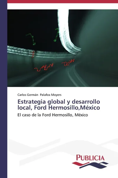 Обложка книги Estrategia global y desarrollo local, Ford Hermosillo,Mexico, Palafox Moyers Carlos Germán