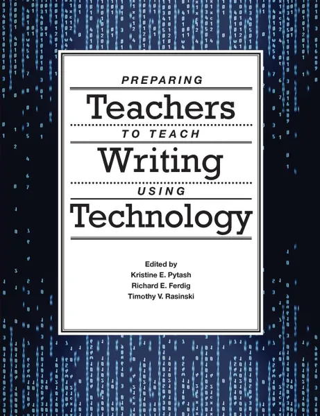 Обложка книги Preparing Teachers to Teach Writing Using Technology, Kristine E. Pytash, Richard E. Ferdig, Timothy V. Rasinski