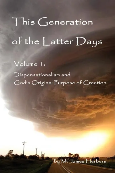 Обложка книги This Generation of the Latter Days, Volume I Dispensationalism and God's Original Purpose of Creation, M. James Herbers