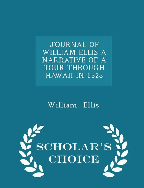 Обложка книги JOURNAL OF WILLIAM ELLIS A NARRATIVE OF A TOUR THROUGH HAWAII IN 1823 - Scholar's Choice Edition, William Ellis