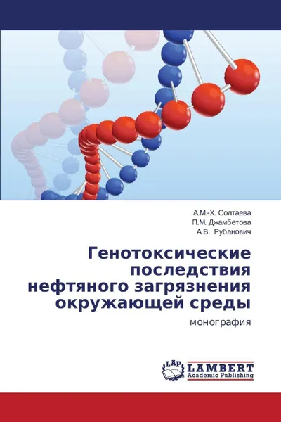 Обложка книги Genotoksicheskie Posledstviya Neftyanogo Zagryazneniya Okruzhayushchey Sredy, Soltaeva a. M. -Kh, Dzhambetova P. M., Rubanovich a. V.