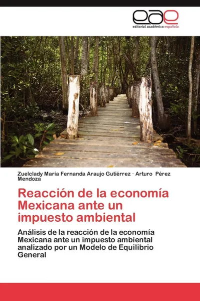 Обложка книги Reaccion de La Economia Mexicana Ante Un Impuesto Ambiental, Zuelclady Mar Araujo Guti Rrez, Arturo P. Rez Mendoza, Arturo Perez Mendoza