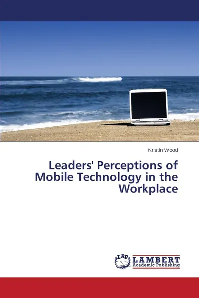 Обложка книги Leaders' Perceptions of Mobile Technology in the Workplace, Wood Kristin