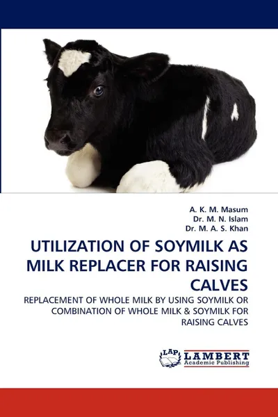 Обложка книги Utilization of Soymilk as Milk Replacer for Raising Calves, A. K. M. Masum, M. N. Islam, M. A. S. Khan