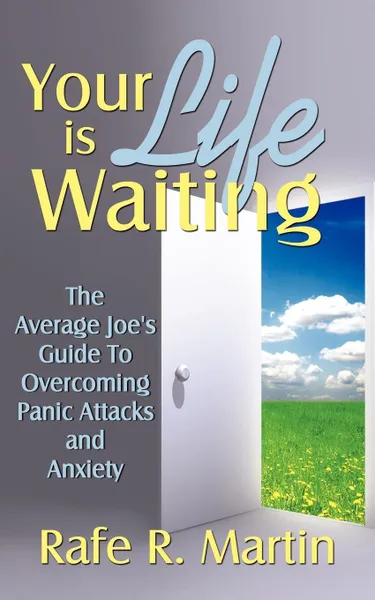 Обложка книги Your Life Is Waiting. The Average Joe's Guide to Overcoming Panic Attacks and Anxiety, Rafe R. Martin