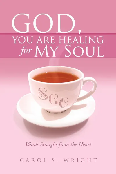 Обложка книги God, You Are Healing for My Soul (Words Straight from the Heart), Carol S. Wright