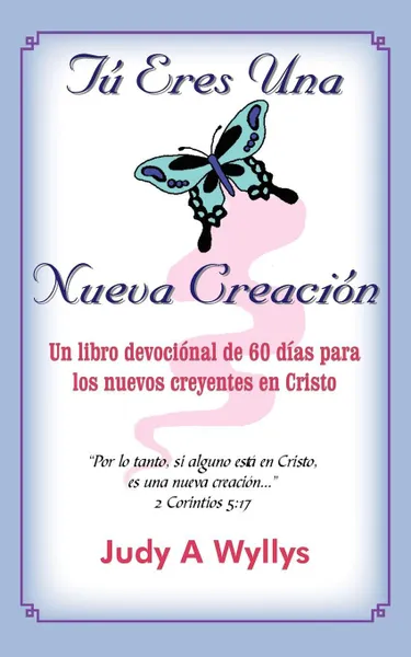 Обложка книги Tu Eres Una Nueva Creacion. Un libro devocional de 60 dias para los nuevos creyentes en Cristo, Judy A Wyllys