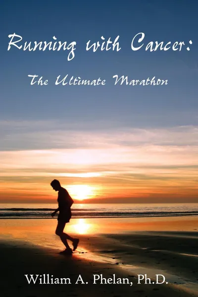 Обложка книги Running with Cancer. : The Ultimate Marathon, William A. Phelan Ph.D.