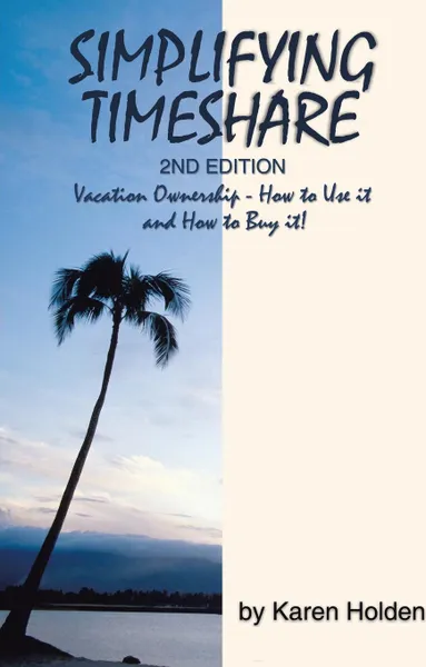 Обложка книги Simplifying Timeshare 2nd Edition. Vacation Ownership - How to Use It and How to Buy It!, Karen Holden