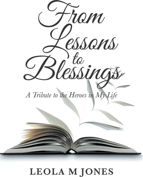 Обложка книги From Lessons to Blessings. A Tribute to the Heroes in My Life, Leola M Jones