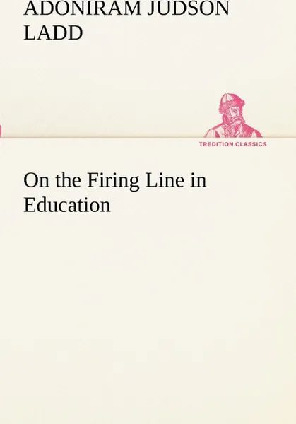 Обложка книги On the Firing Line in Education, Adoniram Judson Ladd