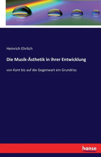 Обложка книги Die Musik-Asthetik in ihrer Entwicklung, Heinrich Ehrlich