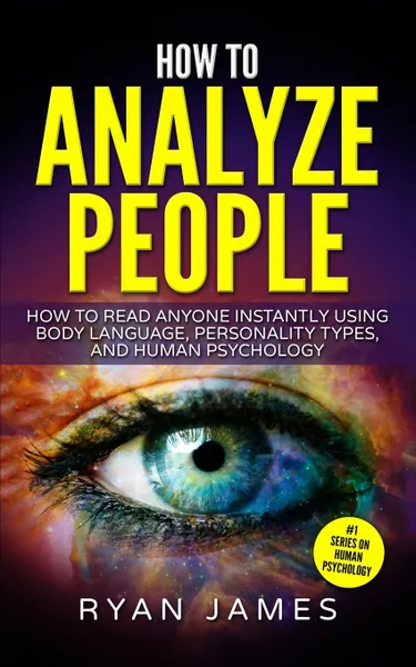 Обложка книги How to Analyze People. How to Read Anyone Instantly Using Body Language, Personality Types, and Human Psychology (How to Analyze People Series) (Volume 1), Ryan James