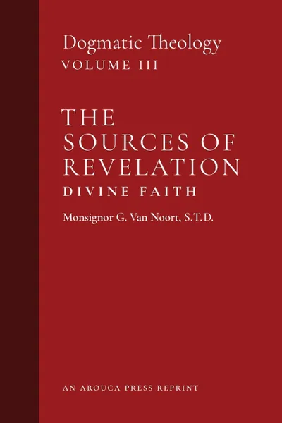 Обложка книги The Sources of Revelation/Divine Faith. Dogmatic Theology (Volume 3), Msgr. G. Van Noort, John J. Castelot, William R. Murphy