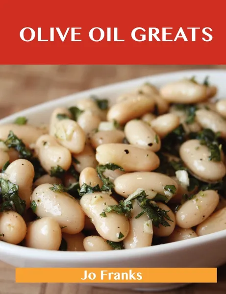 Обложка книги Olive Oil Greats. Delicious Olive Oil Recipes, the Top 94 Olive Oil Recipes, Jo Franks