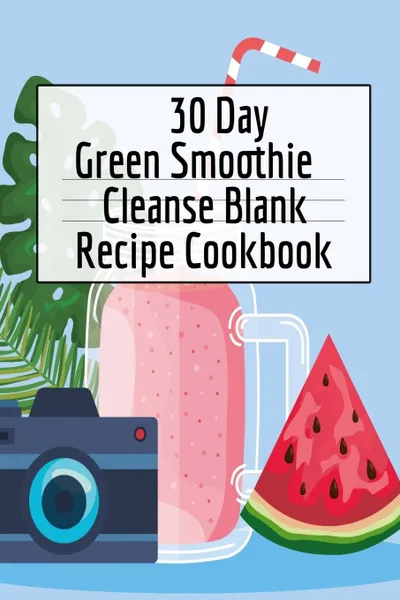 Обложка книги 30 Day Green Smoothie Cleanse Blank Recipe Cookbook. Detox Journal For Writing Your Personal Vegetable And Fruit Cleanser Drinks, Ginger Green