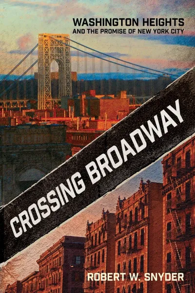 Обложка книги Crossing Broadway. Washington Heights and the Promise of New York City, Robert W Snyder