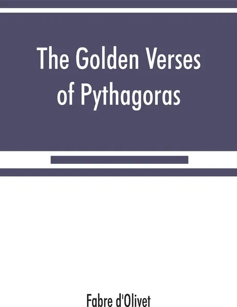 Обложка книги The Golden verses of Pythagoras. Explained and Translated into French and Preceded by a Discourse upon the Essence and from of Poetry among the Principal People of the Earth, Fabre d'Olivet