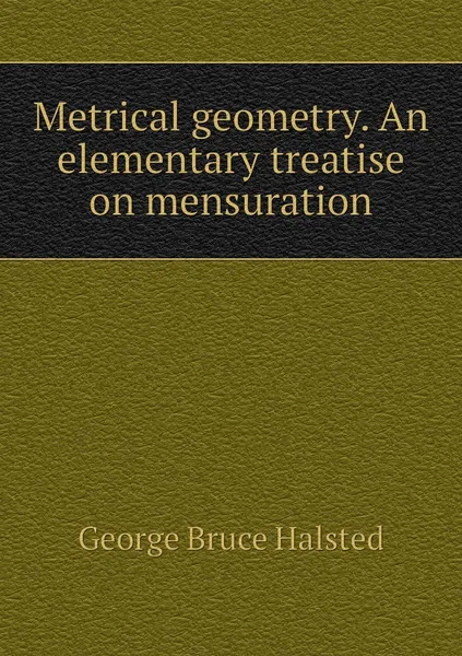 Обложка книги Metrical geometry. An elementary treatise on mensuration, George Bruce Halsted