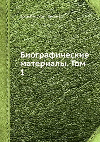 Обложка книги Биографические материалы. Том 1, Архиепископ Никанор