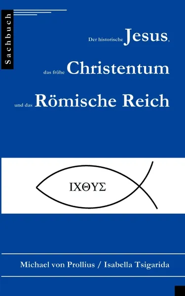 Обложка книги Der historische Jesus, das fruhe Christentum und das Romische Reich, Michael von Prollius, Isabella Tsigarida