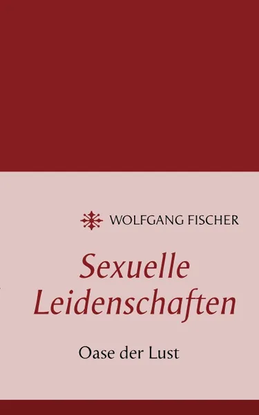 Обложка книги Sexuelle Leidenschaften, Wolfgang Fischer