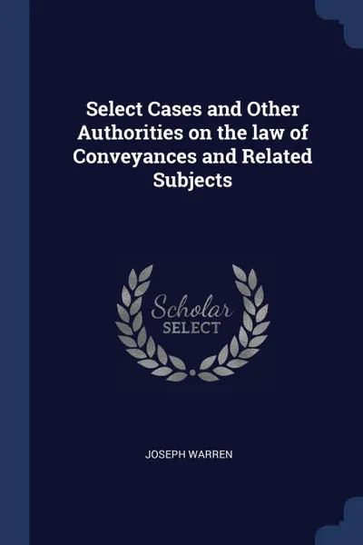 Обложка книги Select Cases and Other Authorities on the law of Conveyances and Related Subjects, Joseph Warren