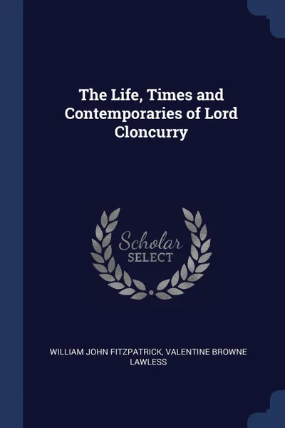 Обложка книги The Life, Times and Contemporaries of Lord Cloncurry, William John Fitzpatrick, Valentine Browne Lawless