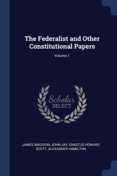 Обложка книги The Federalist and Other Constitutional Papers; Volume 1, James Madison, John Jay, Erastus Howard Scott