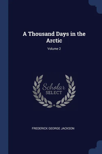 Обложка книги A Thousand Days in the Arctic; Volume 2, Frederick George Jackson