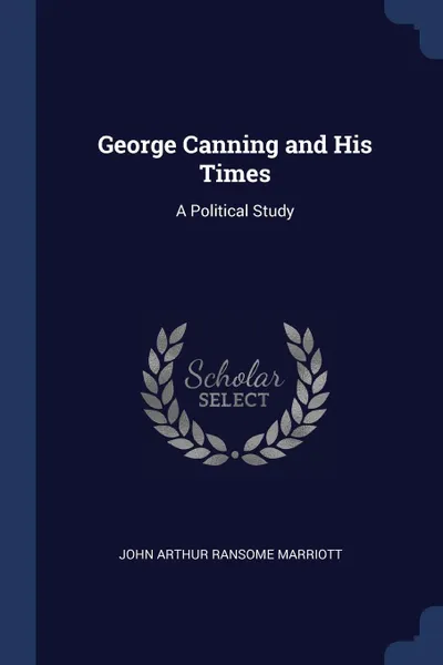 Обложка книги George Canning and His Times. A Political Study, John Arthur Ransome Marriott