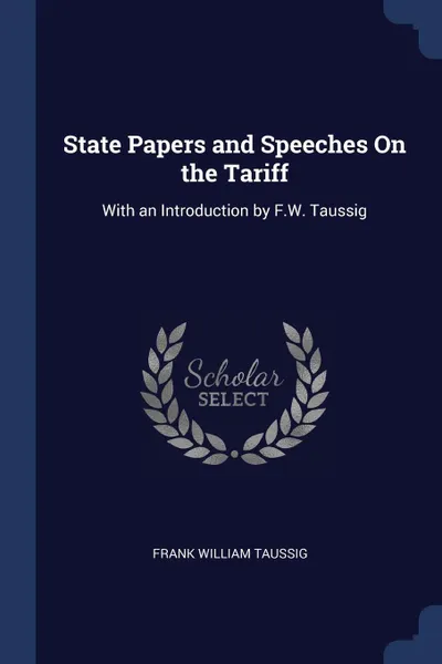 Обложка книги State Papers and Speeches On the Tariff. With an Introduction by F.W. Taussig, Frank William Taussig