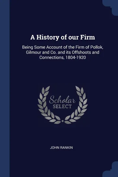 Обложка книги A History of our Firm. Being Some Account of the Firm of Pollok, Gilmour and Co. and its Offshoots and Connections, 1804-1920, John Rankin