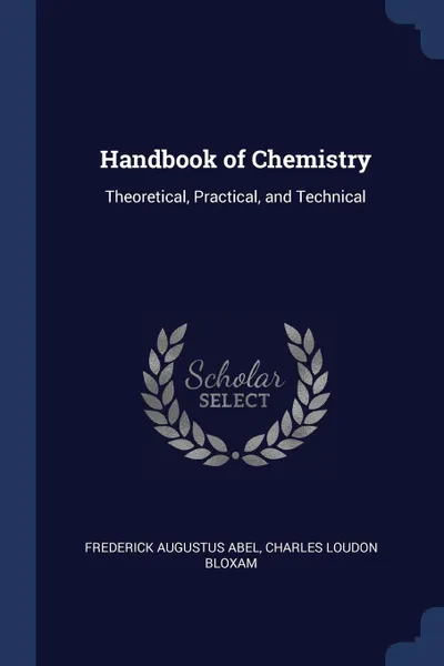 Обложка книги Handbook of Chemistry. Theoretical, Practical, and Technical, Frederick Augustus Abel, Charles Loudon Bloxam